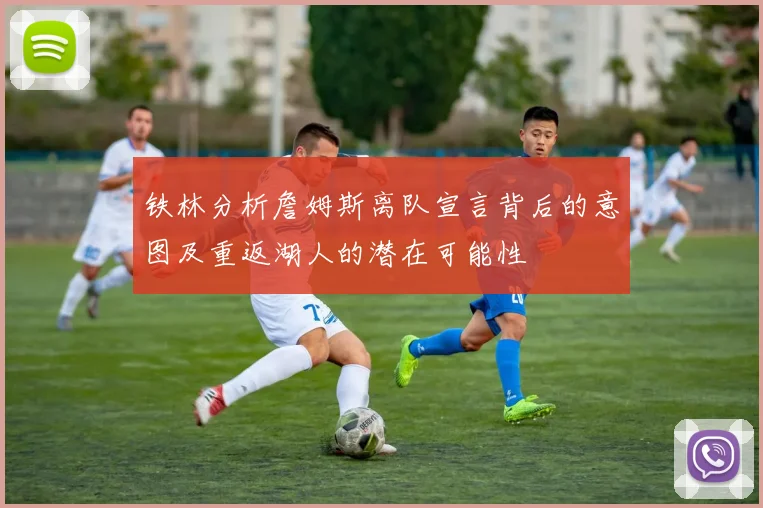 铁林分析詹姆斯离队宣言背后的意图及重返湖人的潜在可能性