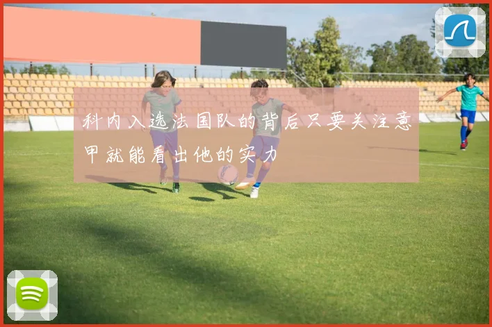 科内入选法国队的背后只要关注意甲就能看出他的实力