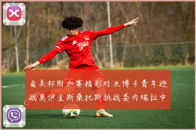 南美杯附加赛精彩对决博卡青年迎战奥伊金斯桑托斯挑战委内瑞拉中央大学