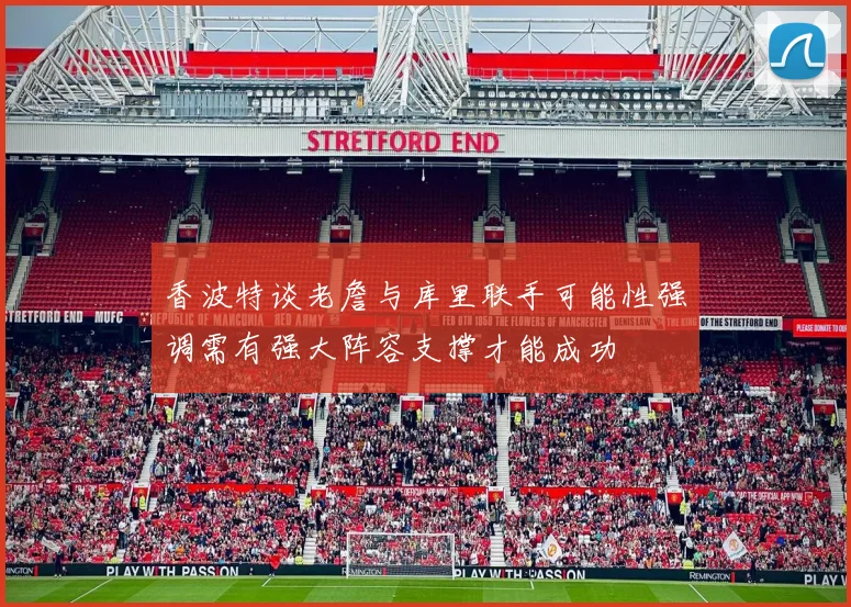 香波特谈老詹与库里联手可能性强调需有强大阵容支撑才能成功